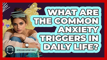 What Are The Common Anxiety Triggers In Daily Life? - Depression Support Circle