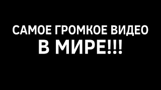 САМОЕ ГРОМКОЕ ВИДЕО В МИРЕ!!!