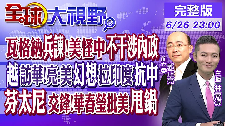 瓦格納兵諫.普丁快速拆彈!美國怪中國不干涉內政｜越南總理訪華!亮:美幻想拉印度抗中｜芬太尼交鋒!華春瑩批美甩鍋 【全球大視野】20230626完整版  @Global_Vision - 天天要聞