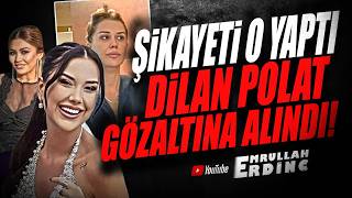 ŞİKAYETİ O YAPTI! DİLAN POLAT GÖZALTINA ALINDI