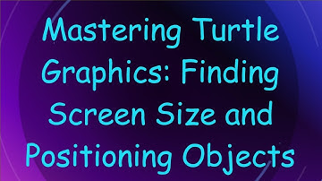 Mastering Turtle Graphics: Finding Screen Size and Positioning Objects