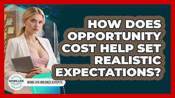How Does Opportunity Cost Help Set Realistic Expectations? - Work Life Balance Experts
