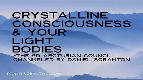 Crystalline Consciousness & Your Light Bodies ∞The 9D Arcturian Council Channeled by Daniel Scranton