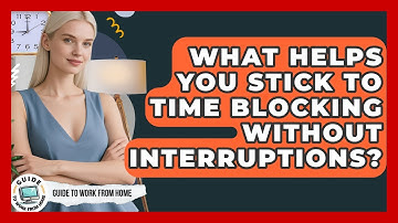 What Helps You Stick To Time Blocking Without Interruptions? - Guide To Work From Home