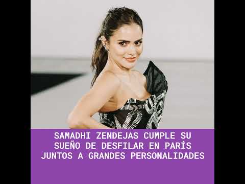 Samadhi Zendejas cumple su sueño de desfilar en París juntos a grandes personalidades