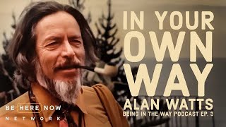 Alan Watts: In Your Own Way - Being in the Way Podcast Ep. 3 - Hosted by Mark Watts