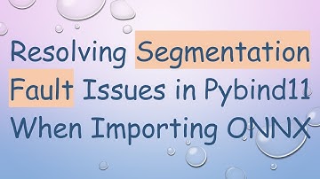 Resolving Segmentation Fault Issues in Pybind11 When Importing ONNX