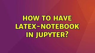 How to have LaTeX-notebook in Jupyter