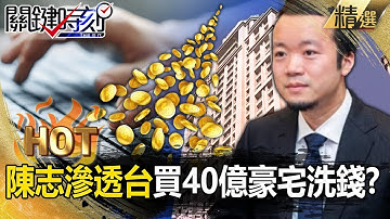 中國詐團首腦陳志「連台灣都滲透」砸40億買豪宅！？囂張用本名「和員工互告9億元」靠台灣司法漏洞洗錢？！【關鍵熱話題】-張炤和