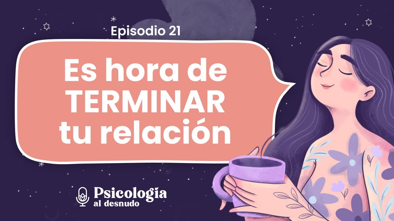El fin del amor: ¿Cuándo es momento de terminar una relación? | Psicología al Desnudo | T2 E21