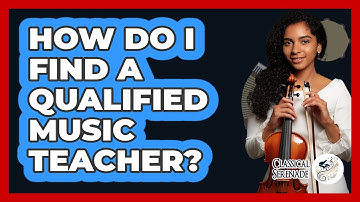 How Do I Find A Qualified Music Teacher? - Classical Serenade
