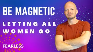 How to become magnetic with women, Letting all women go!