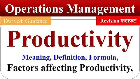 Productivity in Operations Management, Productivity Meaning, Formula, Factors affecting Productivity