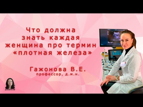Что должна знать каждая женщина про термин «плотная железа». Профессор Гажонова В.Е.