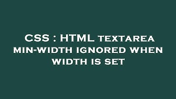 CSS : HTML textarea min-width ignored when width is set