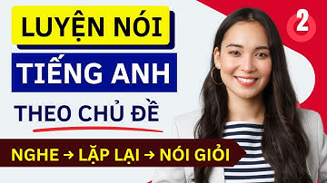 LUYỆN NÓI TIẾNG ANH THEO CHỦ ĐỀ | Học Nhanh Tiếng Anh Qua Các Tình Huống Thực Tế | Bài 2