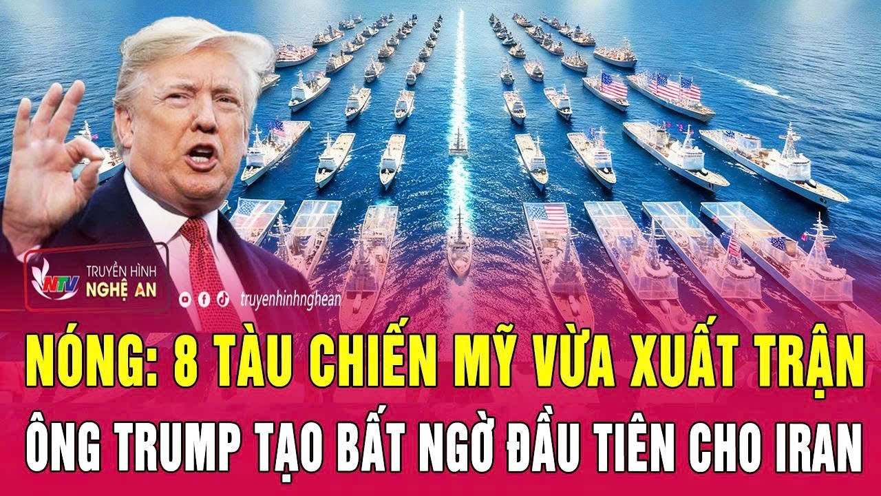 Nóng: 8 tàu chiến Mỹ vừa xuất trận, ông Trump tạo bất ngờ đầu tiên cho Iran