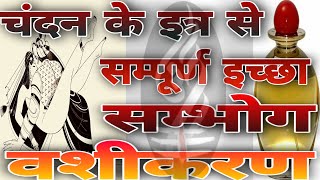 चंदन के इत्र से सम्पूर्ण इच्छा || sambhog vashikaran || जिसको करते ही असर आपके सामने होगा