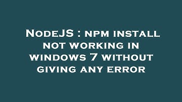 NodeJS : npm install not working in windows 7 without giving any error