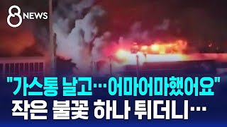 작은 불꽃 하나 튀더니…&quot;가스통 날고, 어마어마했어요&quot; / SBS 8뉴스