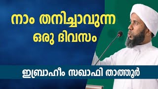 നാം തനിച്ചാവുന്ന ഒരു ദിവസം വരാനുണ്ട് | ഇബ്രാഹീം സഖാഫി താത്തൂർ | കേൾക്കേണ്ട പ്രഭാഷണം