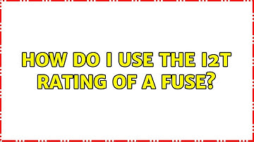 How do I use the I2T rating of a fuse? (2 Solutions!!)