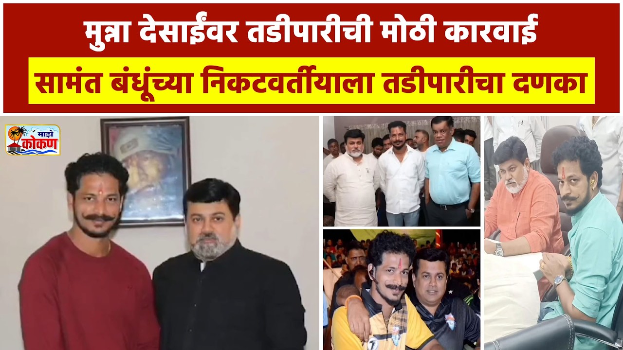 मुन्ना देसाईंवर तडीपारीची मोठी कारवाई रत्नागिरी जिल्ह्याच्या राजकारणात मोठी खळबळ