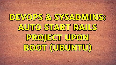 DevOps & SysAdmins: Auto start Rails project upon boot (ubuntu) (2 Solutions!!)