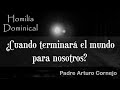 ¿Cuando terminará el mundo para nosotros? - Padre Arturo Cornejo