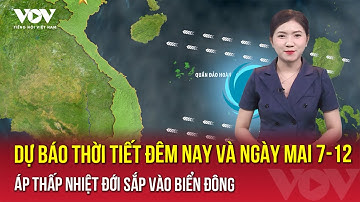 Dự báo thời tiết đêm nay và ngày mai 7/12| Áp thấp nhiệt đới sắp vào Biển Đông,có thể mạnh thành bão