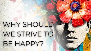 Why should We Strive for Happiness?