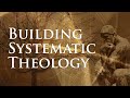 Building Systematic Theology: Lesson 1 - What Is Systematic Theology?