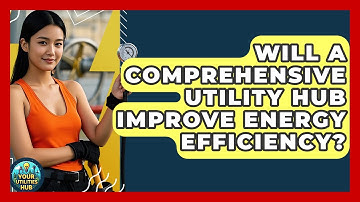 Will a Comprehensive Utility Hub Improve Energy Efficiency? - Your Utilities Hub