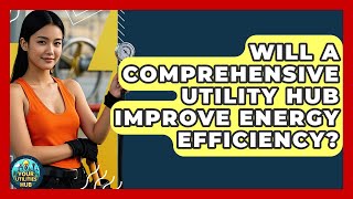 Will a Comprehensive Utility Hub Improve Energy Efficiency? - Your Utilities Hub