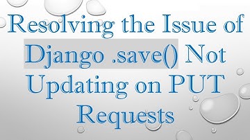 Resolving the Issue of Django .save() Not Updating on PUT Requests