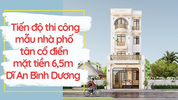 Tiến độ thi công mẫu nhà phố tân cổ điển mặt tiền 6,5m Dĩ An Bình Dương | Thiết kế