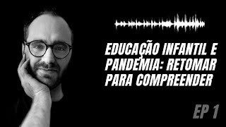 EP 1 - Educação Infantil e Pandemia: retomar para compreender