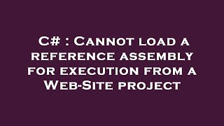 C# : Cannot load a reference assembly for execution from a Web-Site project
