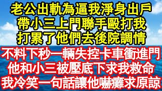 老公出軌為逼我淨身出戶，帶小三上門聯手毆打我，打累了他們去後院調情，不料下秒一輛失控卡車衝進門，他和小三被壓底下求我救命，我冷笑一句話讓他嚇癱求原諒 真情故事會||老年故事||情感需求||愛情||家庭