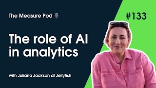 The Measure Pod: #133 The role of AI in analytics (with Juliana Jackson at Jellyfish)