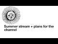 Summer stream + plans for the channel