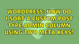 Wordpress: How do I sort a custom post type admin column using two meta keys?