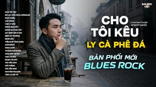 CHO TÔI KÊU LY CÀ PHÊ ĐÁ, CHO TÔI KÊU THÊM CỐC NƯỚC TRÀ | BẢN PHỐI BLUES ROCK | NHẠC HOT TIKTOK 2026