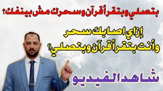 ازاي اصابك سحر وانت بتصلي وبتقرا قران؟| بتصلي وبتقرا قران وبتدعي وسحرك مش بينفك؟ شاهدالفيديو للنهاية