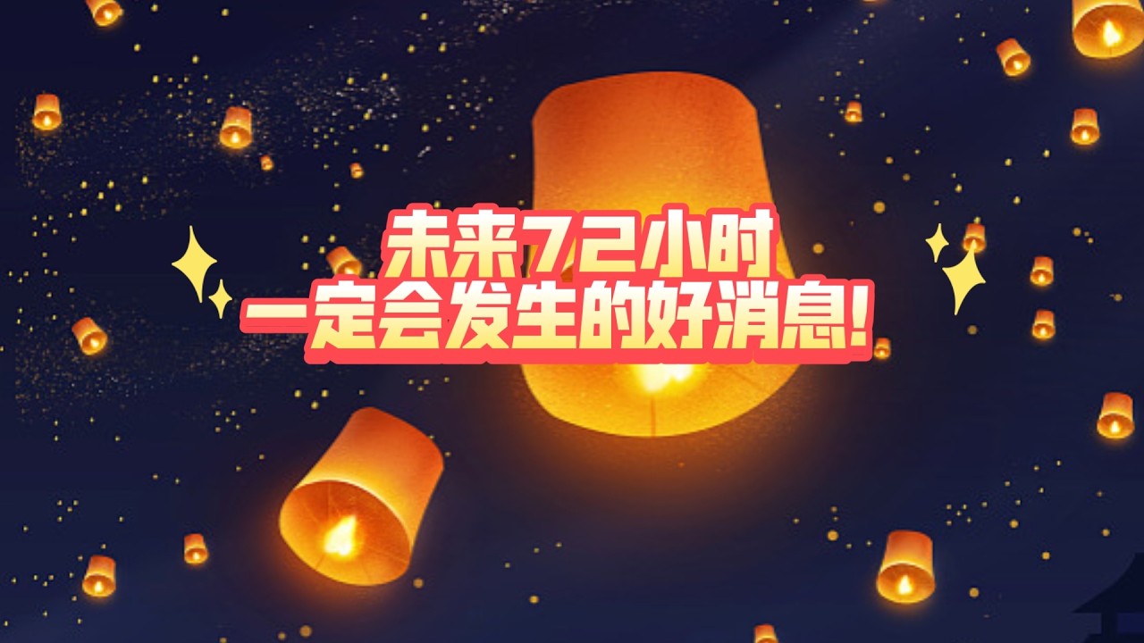 未来72小时一定会发生的好消息！（不限时空  不限关系  祝大家元宵节快乐呀！🥰❤️😘）
