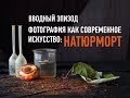 Фотография как современное искусство: натюрморт. Вводный эпизод. Андрей Зейгарник