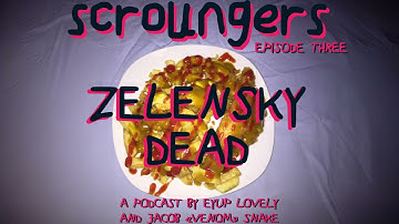SCROUNGERS POD CAST - EPISODE 3: ZELENSKY DEAD
