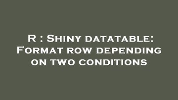 R : Shiny datatable: Format row depending on two conditions