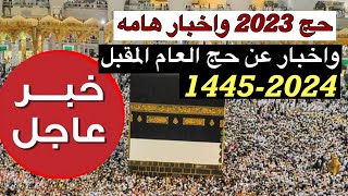 حج 2023 واخبار جديده هامه واخبار هامه عن حج العام القادم حج 2024-1445