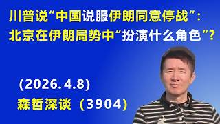 川普说“中国说服 伊朗同意停战”：北京到底在伊朗局势中“扮演什么角色”？（2026.4.8) 《森哲深谈》